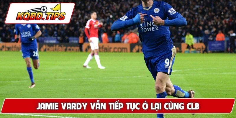 Jamie Vardy vẫn tiếp tục ở lại cùng CLB