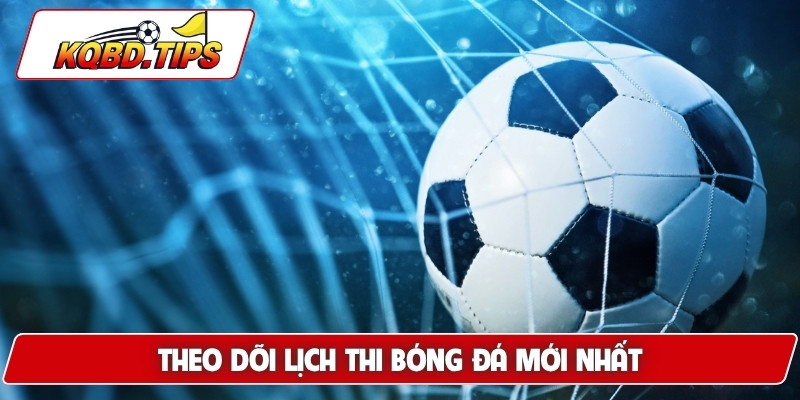 Theo dõi lịch thi bóng đá mới nhất